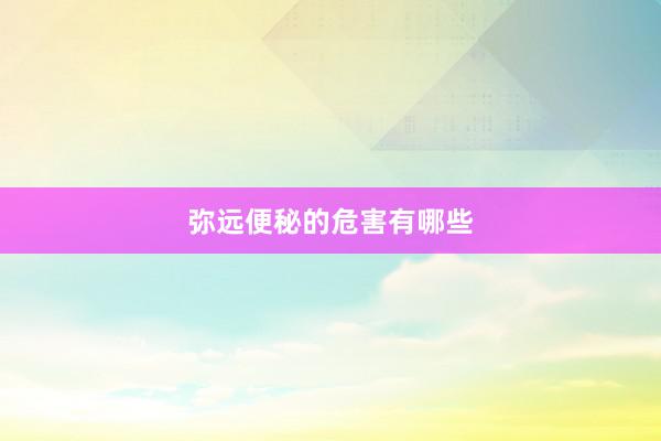 弥远便秘的危害有哪些