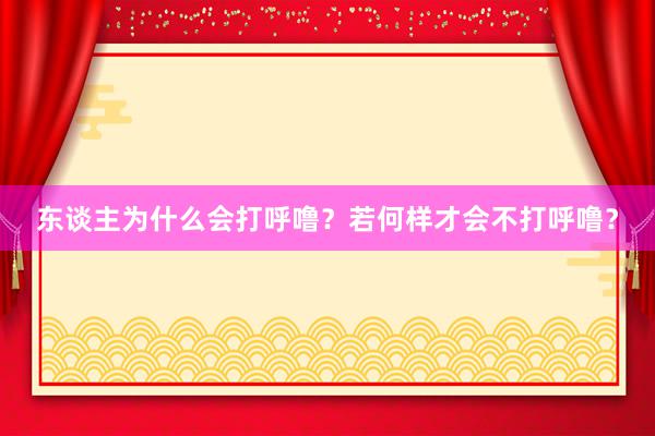 东谈主为什么会打呼噜？若何样才会不打呼噜？
