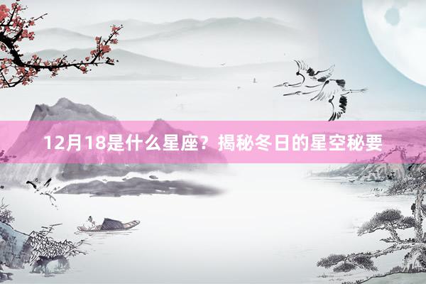 12月18是什么星座？揭秘冬日的星空秘要