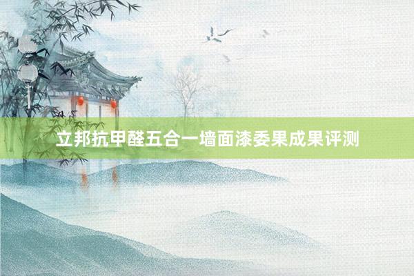 立邦抗甲醛五合一墙面漆委果成果评测