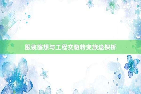 服装瞎想与工程交融转变旅途探析